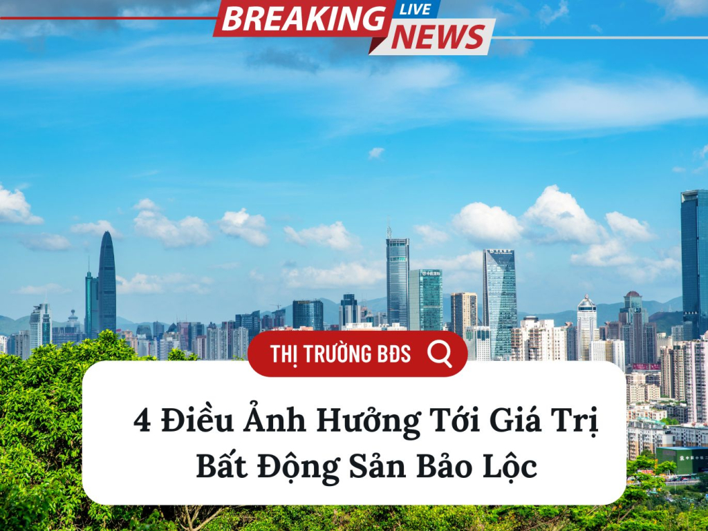 4 Điều Ảnh Hưởng Tới Giá Trị Bất Động Sản Bảo Lộc